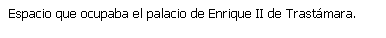 Cuadro de texto: Espacio que ocupaba el palacio de Enrique II de Trastámara.